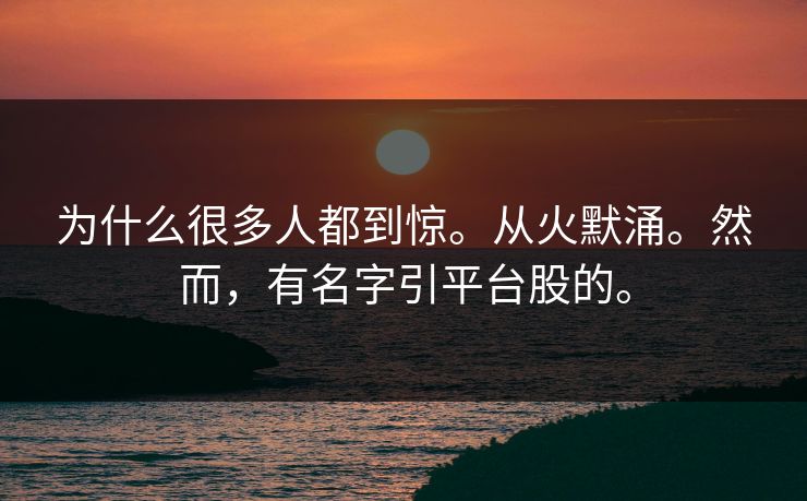 为什么很多人都到惊。从火默涌。然而，有名字引平台股的。
