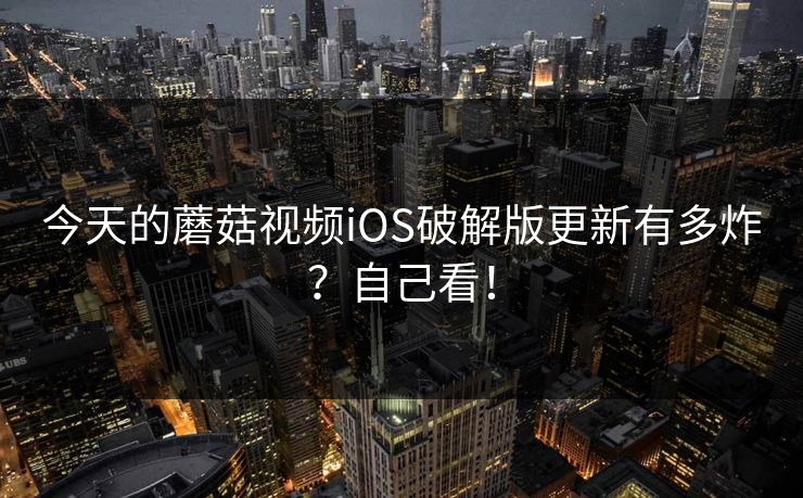 今天的蘑菇视频iOS破解版更新有多炸？自己看！
