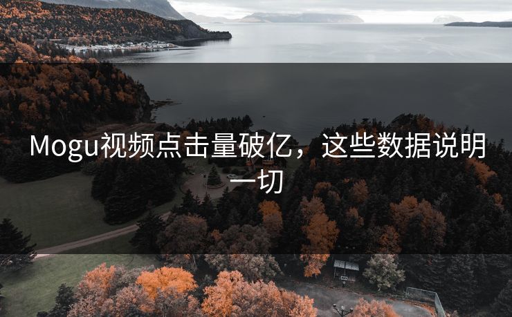 Mogu视频点击量破亿，这些数据说明一切