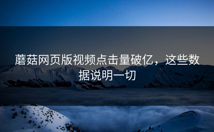 蘑菇网页版视频点击量破亿，这些数据说明一切