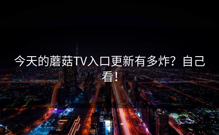 今天的蘑菇TV入口更新有多炸？自己看！