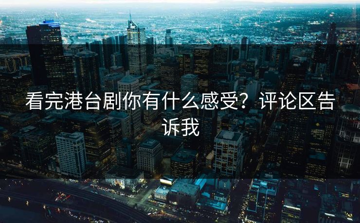 看完港台剧你有什么感受？评论区告诉我