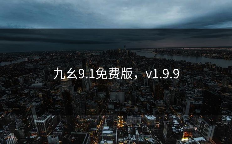 九幺9.1免费版，v1.9.9