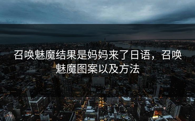 召唤魅魔结果是妈妈来了日语，召唤魅魔图案以及方法