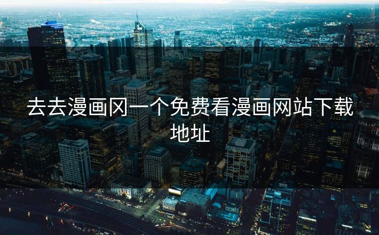 去去漫画冈一个免费看漫画网站下载地址